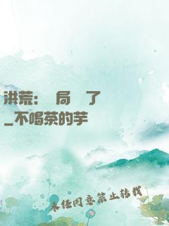洪荒：開局舉報了鴻鈞