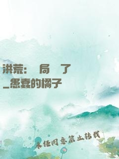 洪荒：開局舉報了鴻鈞
