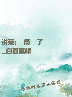 洪荒：開局舉報了鴻鈞