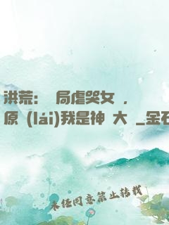 洪荒：開局虐哭女媧，原來(lái)我是神話大羅