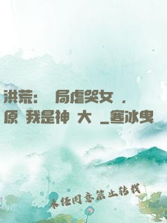 洪荒：開局虐哭女媧，原來我是神話大羅