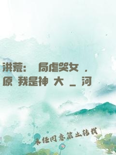 洪荒：開局虐哭女媧，原來我是神話大羅