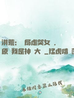 洪荒：開局虐哭女媧，原來我是神話大羅