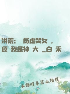 洪荒：開局虐哭女媧，原來我是神話大羅