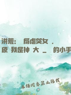 洪荒：開局虐哭女媧，原來我是神話大羅