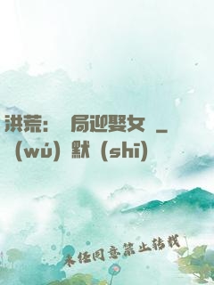 洪荒：開局迎娶女媧