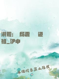洪荒：開局震驚鴻鈞道祖
