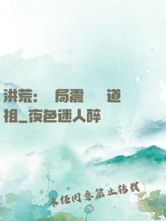 洪荒：開局震驚鴻鈞道祖