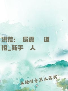 洪荒：開局震驚鴻鈞道祖