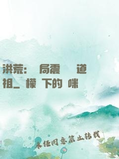 洪荒：開局震驚鴻鈞道祖