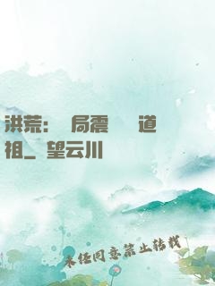 洪荒：開局震驚鴻鈞道祖
