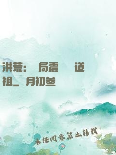洪荒：開局震驚鴻鈞道祖