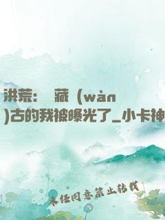 洪荒：隱藏萬(wàn)古的我被曝光了