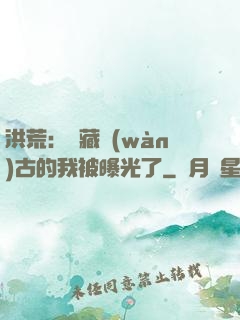 洪荒：隱藏萬(wàn)古的我被曝光了
