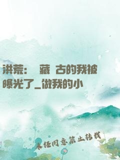 洪荒：隱藏萬古的我被曝光了