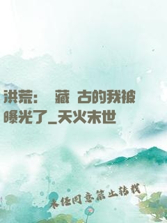 洪荒：隱藏萬古的我被曝光了