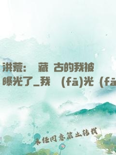 洪荒：隱藏萬古的我被曝光了