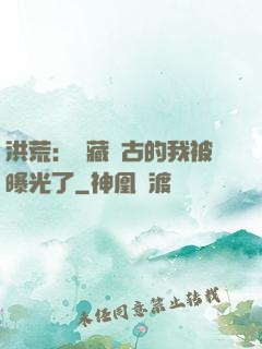 洪荒：隱藏萬古的我被曝光了
