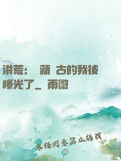 洪荒：隱藏萬古的我被曝光了