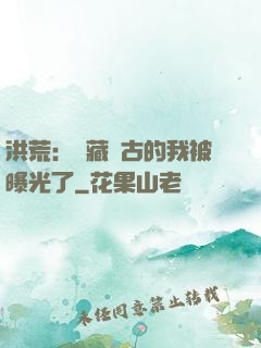 洪荒：隱藏萬古的我被曝光了