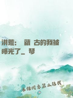 洪荒：隱藏萬古的我被曝光了