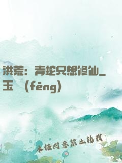 洪荒：青蛇只想修仙