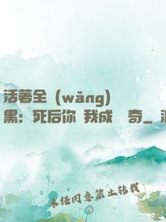 活著全網(wǎng)黑：死后你讓我成為傳奇