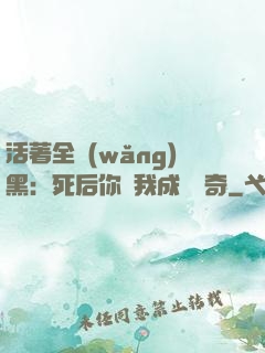 活著全網(wǎng)黑：死后你讓我成為傳奇