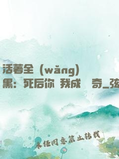 活著全網(wǎng)黑：死后你讓我成為傳奇