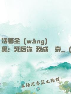 活著全網(wǎng)黑：死后你讓我成為傳奇