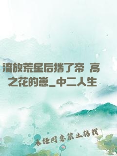 流放荒星后揣了帝國高嶺之花的崽