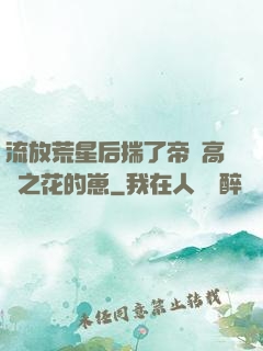 流放荒星后揣了帝國高嶺之花的崽