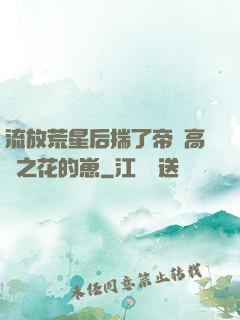流放荒星后揣了帝國高嶺之花的崽