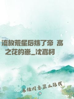 流放荒星后揣了帝國高嶺之花的崽