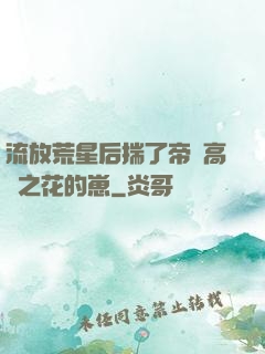 流放荒星后揣了帝國高嶺之花的崽