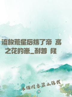 流放荒星后揣了帝國高嶺之花的崽