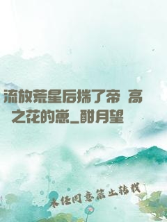 流放荒星后揣了帝國高嶺之花的崽