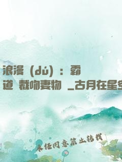 浪漫獨(dú)寵：霸道總裁吻妻物語