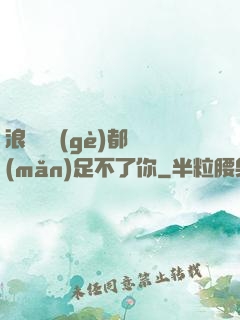 浪貨兩個(gè)都滿(mǎn)足不了你