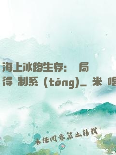 海上冰路生存：開局獲得復制系統(tǒng)