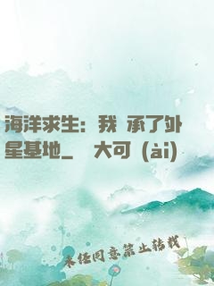 海洋求生：我繼承了外星基地