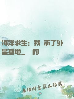 海洋求生：我繼承了外星基地