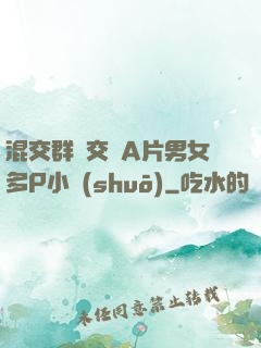 混交群體交亂A片男女多P小說(shuō)