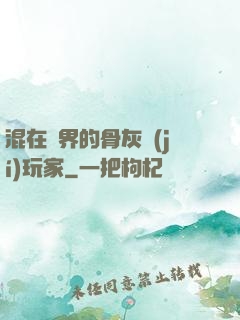 混在異界的骨灰級(jí)玩家