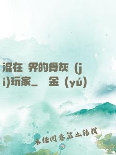 混在異界的骨灰級(jí)玩家