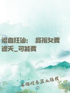 混血狂仙：極品孤女要遮天