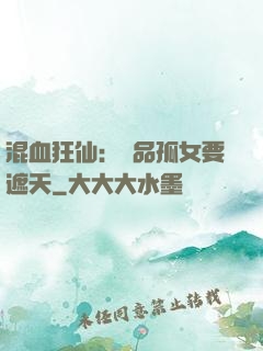 混血狂仙：極品孤女要遮天