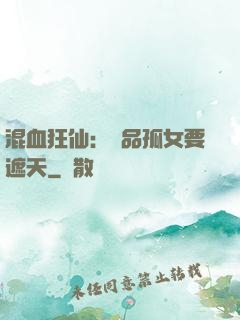 混血狂仙：極品孤女要遮天