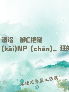 清冷將軍被C把腿張開(kāi)NP產(chǎn)