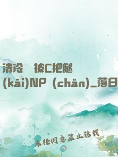 清冷將軍被C把腿張開(kāi)NP產(chǎn)